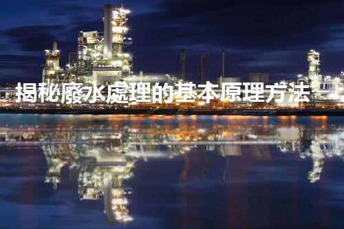 揭秘廢水處理的基本原理方法，你所不知道的？